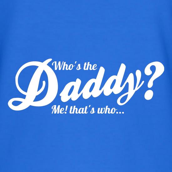 Who's the daddy - me that's who! t shirt